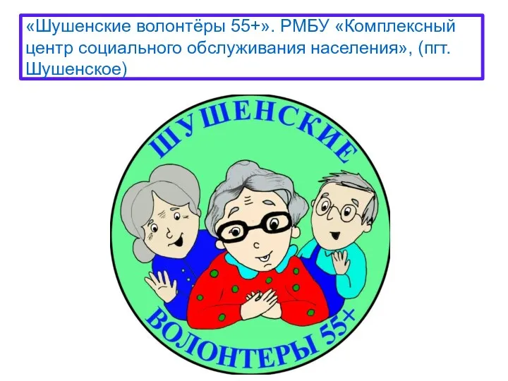 «Шушенские волонтёры 55+». РМБУ «Комплексный центр социального обслуживания населения», (пгт. Шушенское)