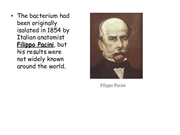 The bacterium had been originally isolated in 1854 by Italian anatomist Filippo Pacini,