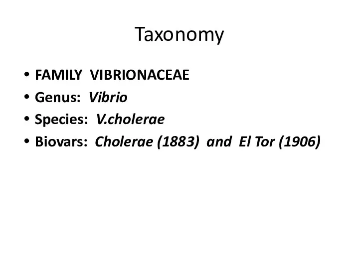 Taxonomy FAMILY VIBRIONACEAE Genus: Vibrio Species: V.cholerae Biovars: Cholerae (1883) and El Tor (1906)