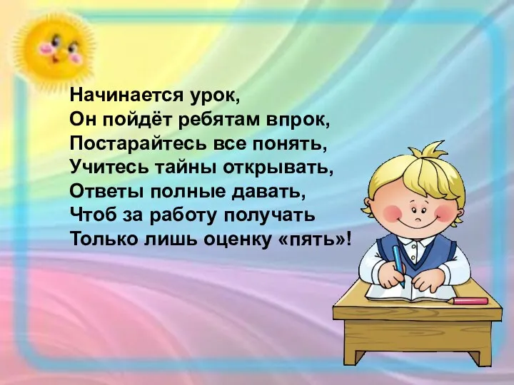 Начинается урок, Он пойдёт ребятам впрок, Постарайтесь все понять, Учитесь