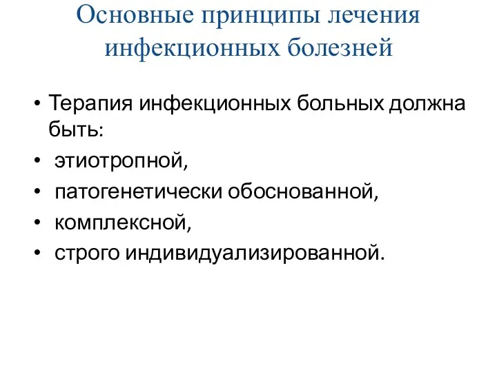 Основные принципы лечения инфекционных болезней Терапия инфекционных больных должна быть: этиотропной, патогенетически обоснованной, комплексной, строго индивидуализированной.