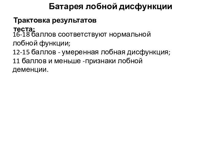 16-18 баллов соответствуют нормальной лобной функции; 12-15 баллов - умеренная лобная дисфункция; 11