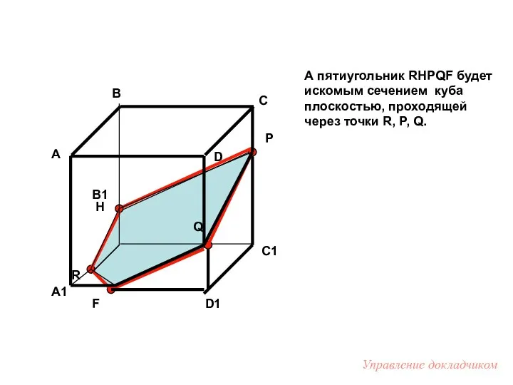 А пятиугольник RHPQF будет искомым сечением куба плоскостью, проходящей через точки R, P,