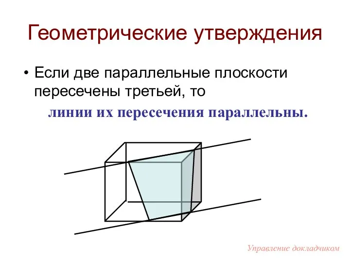 Геометрические утверждения Если две параллельные плоскости пересечены третьей, то линии их пересечения параллельны. Управление докладчиком