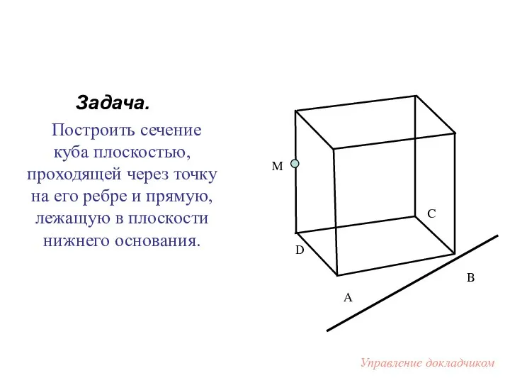 Задача. Построить сечение куба плоскостью, проходящей через точку на его ребре и прямую,