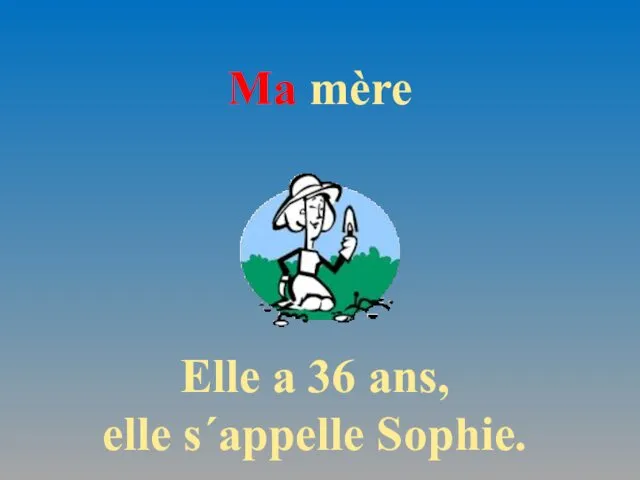 Ma mère Elle a 36 ans, elle s´appelle Sophie.