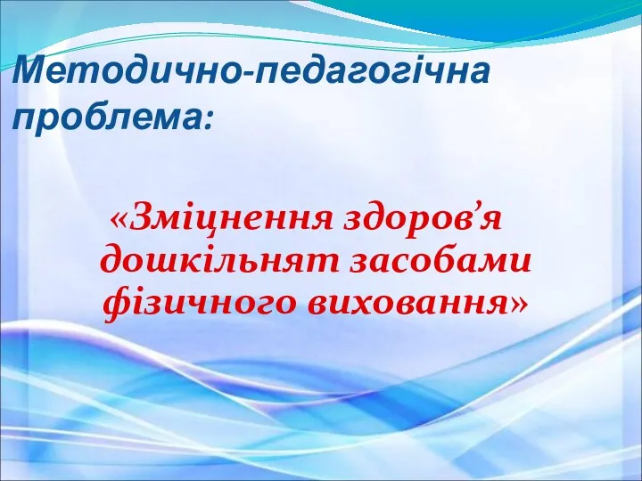 Методично-педагогічна проблема: «Зміцнення здоров’я дошкільнят засобами фізичного виховання»