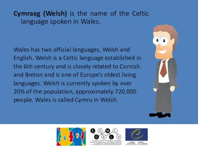 Cymraeg (Welsh) is the name of the Celtic language spoken in Wales. Wales