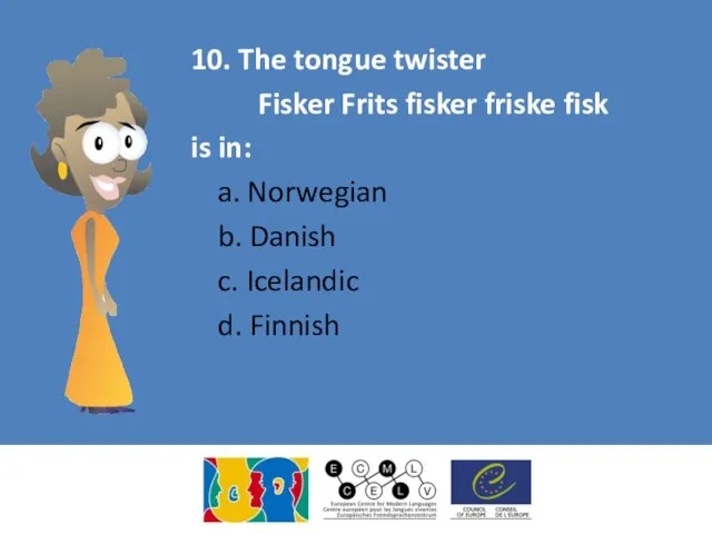 10. The tongue twister Fisker Frits fisker friske fisk is in: a. Norwegian