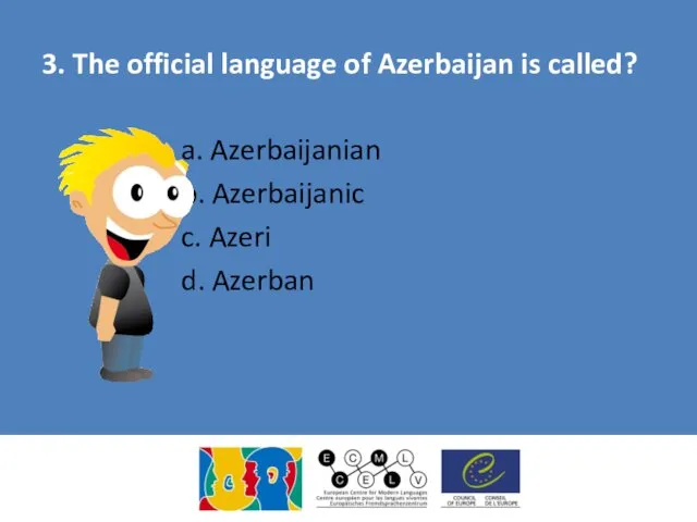 3. The official language of Azerbaijan is called? a. Azerbaijanian b. Azerbaijanic c. Azeri d. Azerban