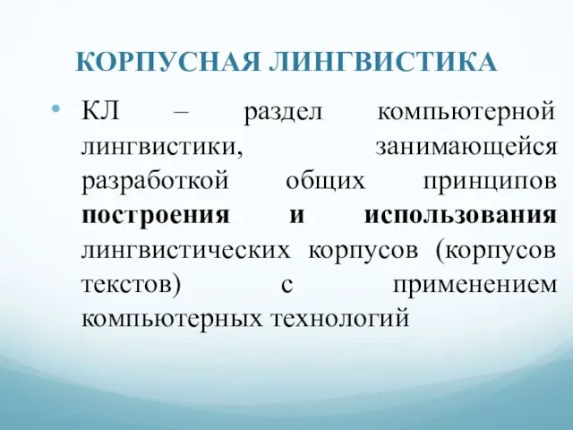 КОРПУСНАЯ ЛИНГВИСТИКА КЛ – раздел компьютерной лингвистики, занимающейся разработкой общих