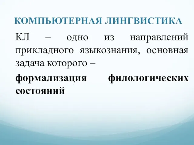 КОМПЬЮТЕРНАЯ ЛИНГВИСТИКА КЛ – одно из направлений прикладного языкознания, основная задача которого – формализация филологических состояний