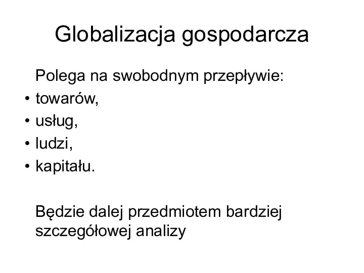 Globalizacja gospodarcza Polega na swobodnym przepływie: towarów, usług, ludzi, kapitału. Będzie dalej przedmiotem bardziej szczegółowej analizy