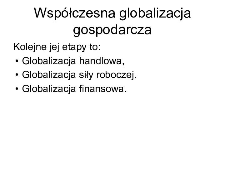 Współczesna globalizacja gospodarcza Kolejne jej etapy to: Globalizacja handlowa, Globalizacja siły roboczej. Globalizacja finansowa.