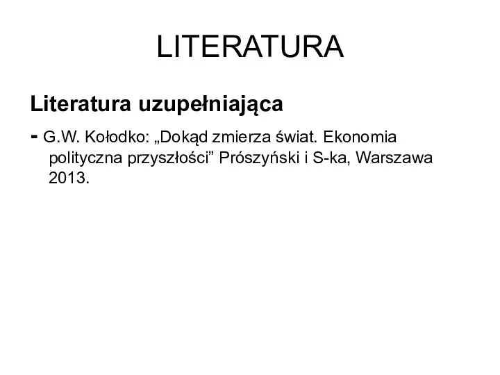 LITERATURA Literatura uzupełniająca - G.W. Kołodko: „Dokąd zmierza świat. Ekonomia