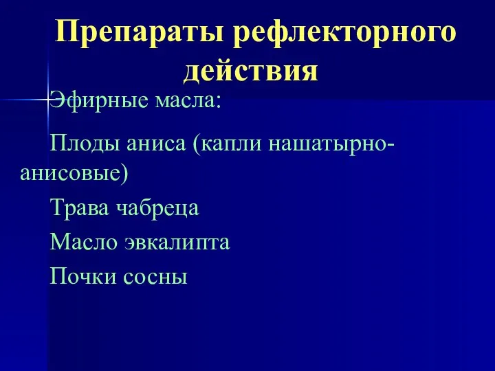 Препараты рефлекторного действия Эфирные масла: Плоды аниса (капли нашатырно-анисовые) Трава чабреца Масло эвкалипта Почки сосны