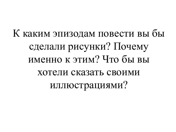 К каким эпизодам повести вы бы сделали рисунки? Почему именно