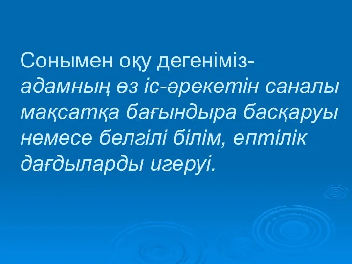 Сонымен оқу дегеніміз- адамның өз іс-әрекетін саналы мақсатқа бағындыра басқаруы немесе белгілі білім, ептілік дағдыларды игеруі.