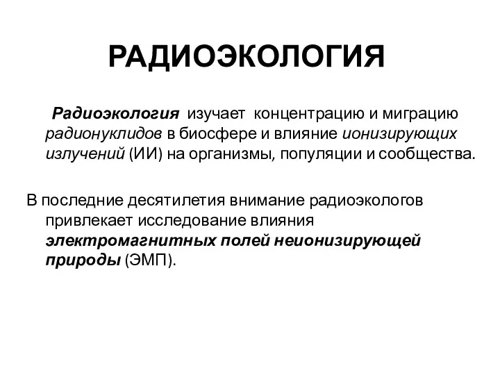 РАДИОЭКОЛОГИЯ Радиоэкология изучает концентрацию и миграцию радионуклидов в биосфере и