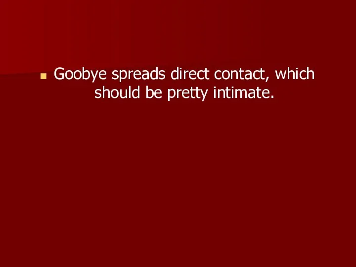 Goobye spreads direct contact, which should be pretty intimate.