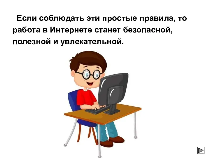 Если соблюдать эти простые правила, то работа в Интернете станет безопасной, полезной и увлекательной.