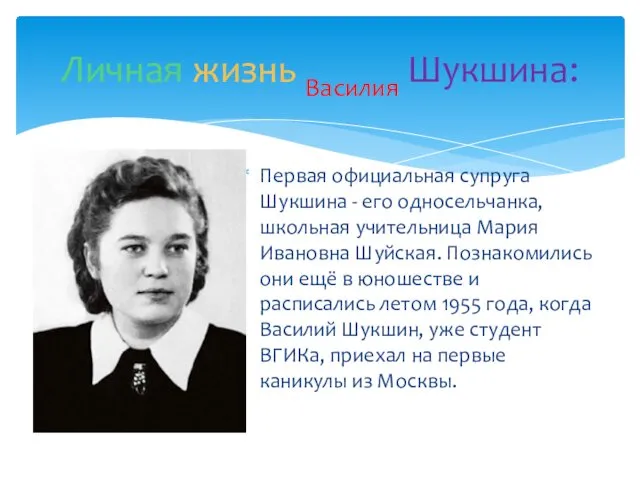 Первая официальная супруга Шукшина - его односельчанка, школьная учительница Мария Ивановна Шуйская. Познакомились