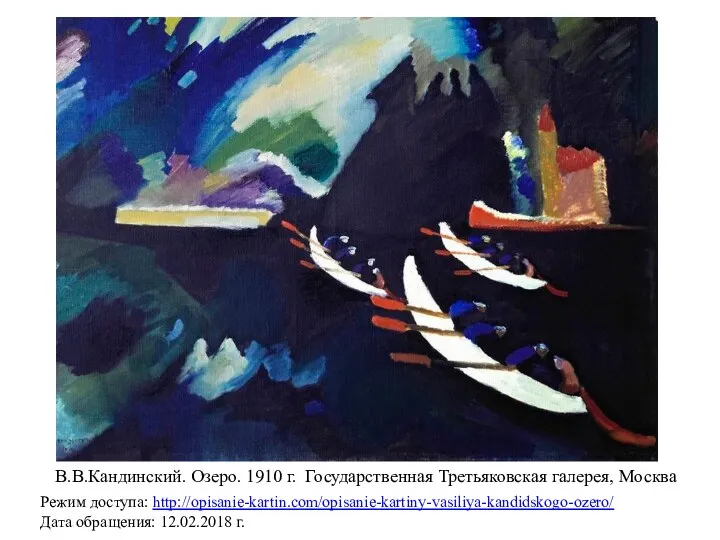 В.В.Кандинский. Озеро. 1910 г. Государственная Третьяковская галерея, Москва Режим доступа: http://opisanie-kartin.com/opisanie-kartiny-vasiliya-kandidskogo-ozero/ Дата обращения: 12.02.2018 г.