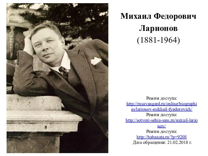 Михаил Федорович Ларионов (1881-1964) Режим доступа: http://rusavangard.ru/online/biographies/larionov-mikhail-fyedorovich/ Режим доступа: http://sotvori-sebia-sam.ru/mixail-larionov/