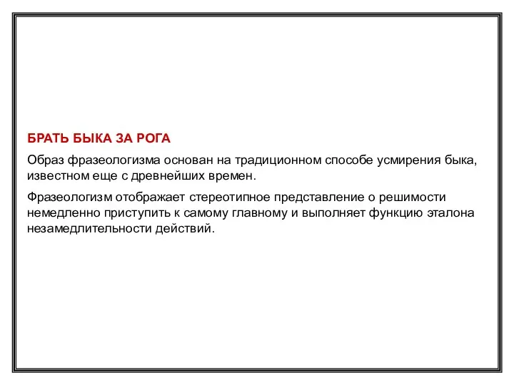 БРАТЬ БЫКА ЗА РОГА Образ фразеологизма основан на традиционном способе