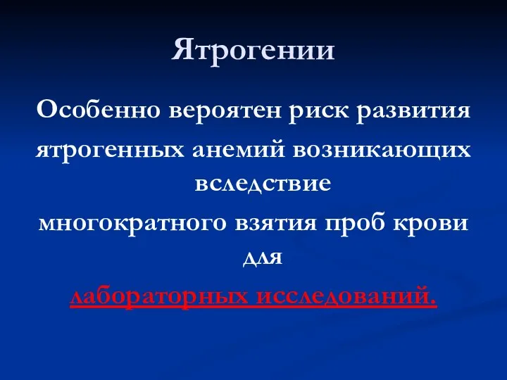 Ятрогении Особенно вероятен риск развития ятрогенных анемий возникающих вследствие многократного взятия проб крови для лабораторных исследований.