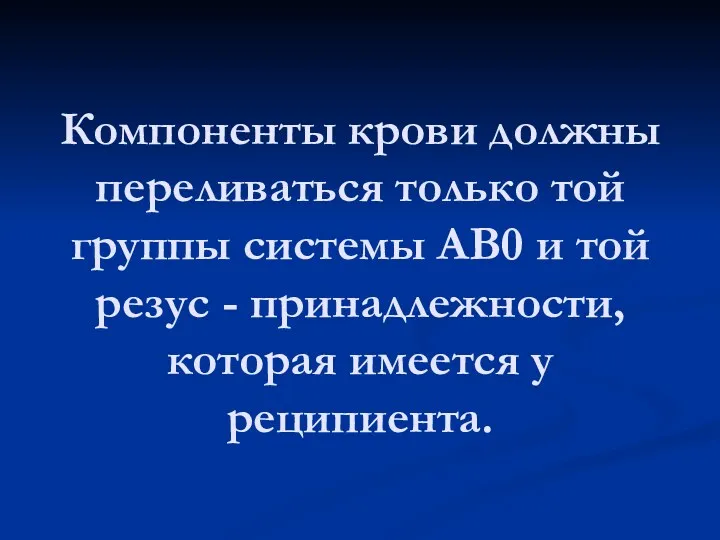 Компоненты крови должны переливаться только той группы системы АВ0 и той резус -