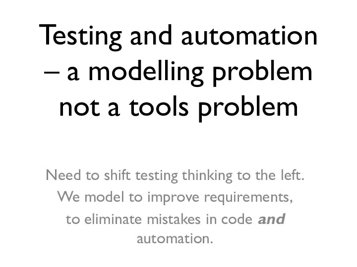 Testing and automation – a modelling problem not a tools problem Need to
