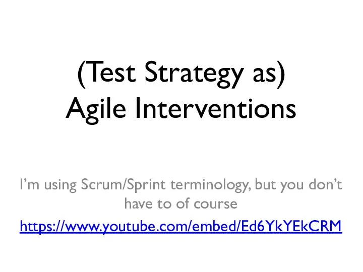 (Test Strategy as) Agile Interventions I’m using Scrum/Sprint terminology, but you don’t have