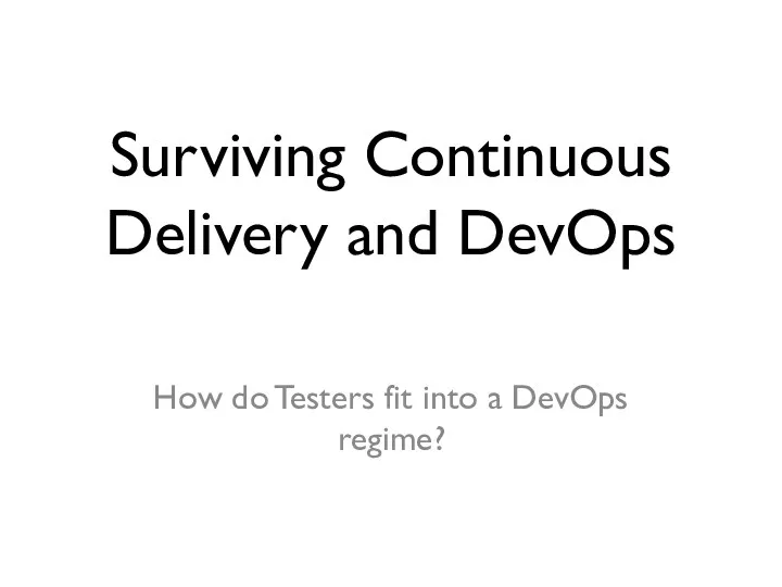 Surviving Continuous Delivery and DevOps How do Testers fit into a DevOps regime?