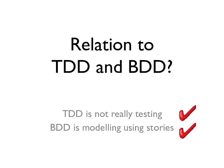Relation to TDD and BDD? TDD is not really testing BDD is modelling using stories