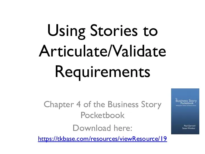 Using Stories to Articulate/Validate Requirements Chapter 4 of the Business Story Pocketbook Download here: https://tkbase.com/resources/viewResource/19