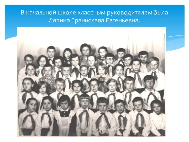 В начальной школе классным руководителем была Ляпина Гранислава Евгеньевна.
