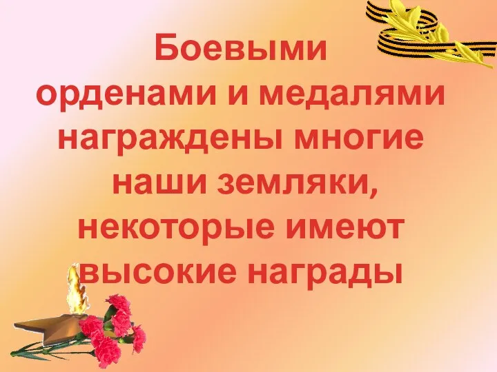 Боевыми орденами и медалями награждены многие наши земляки, некоторые имеют высокие награды