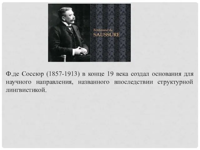 Ф.де Соссюр (1857-1913) в конце 19 века создал основания для научного направления, названного впоследствии структурной лингвистикой.