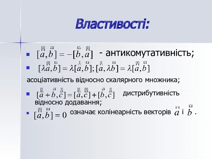 Властивості: - антикомутативність; асоціативність відносно скалярного множника; дистрибутивність відносно додавання; означає колінеарність векторів і .