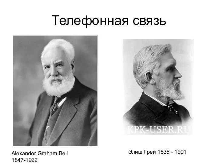 Телефонная связь Alexander Graham Bell 1847-1922 Элиш Грей 1835 - 1901