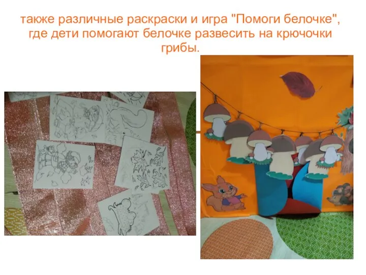 также различные раскраски и игра "Помоги белочке", где дети помогают белочке развесить на крючочки грибы.