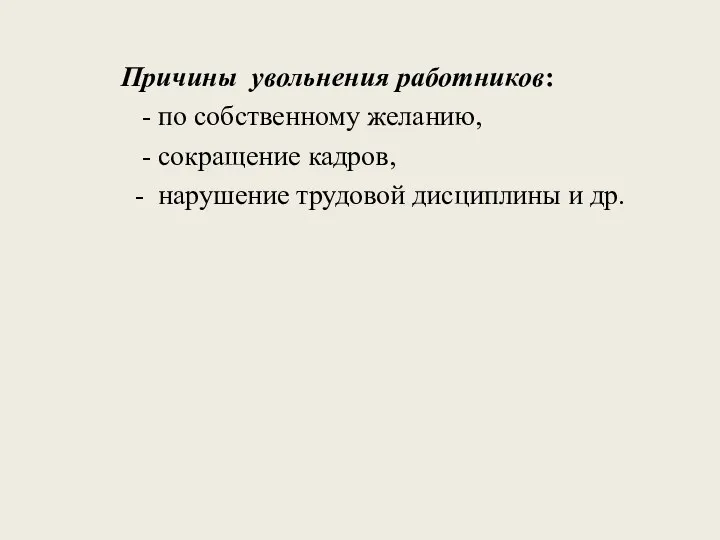 Причины увольнения работников: - по собственному желанию, - сокращение кадров, - нарушение трудовой дисциплины и др.