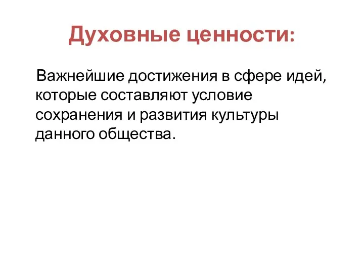 Духовные ценности: Важнейшие достижения в сфере идей, которые составляют условие сохранения и развития культуры данного общества.