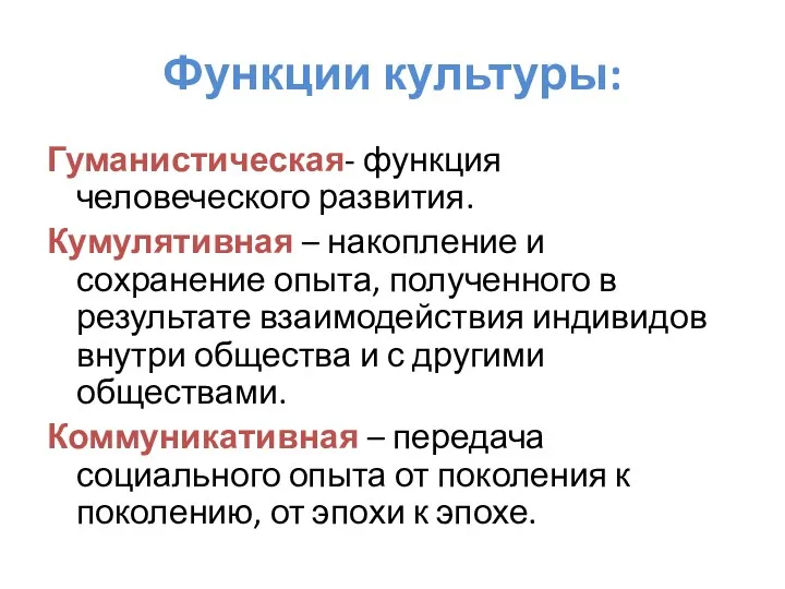 Функции культуры: Гуманистическая- функция человеческого развития. Кумулятивная – накопление и