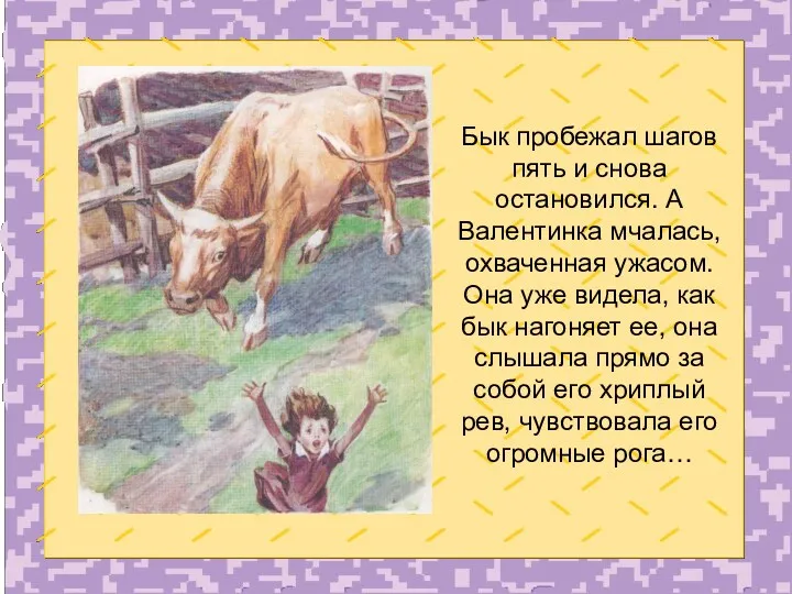 Бык пробежал шагов пять и снова остановился. А Валентинка мчалась, охваченная ужасом. Она