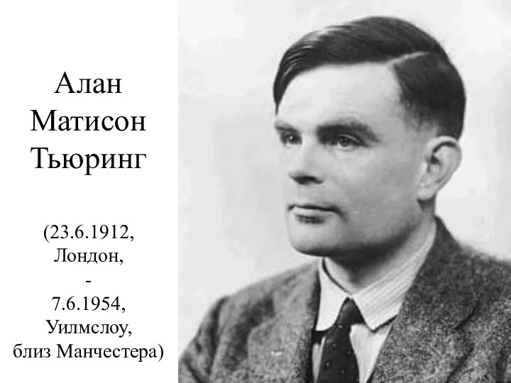 Алан Матисон Тьюринг (23.6.1912, Лондон, - 7.6.1954, Уилмслоу, близ Манчестера)