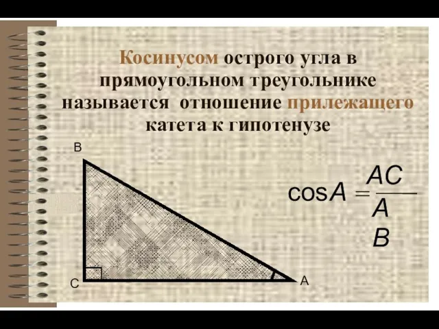 Косинусом острого угла в прямоугольном треугольнике называется отношение прилежащего катета к гипотенузе С