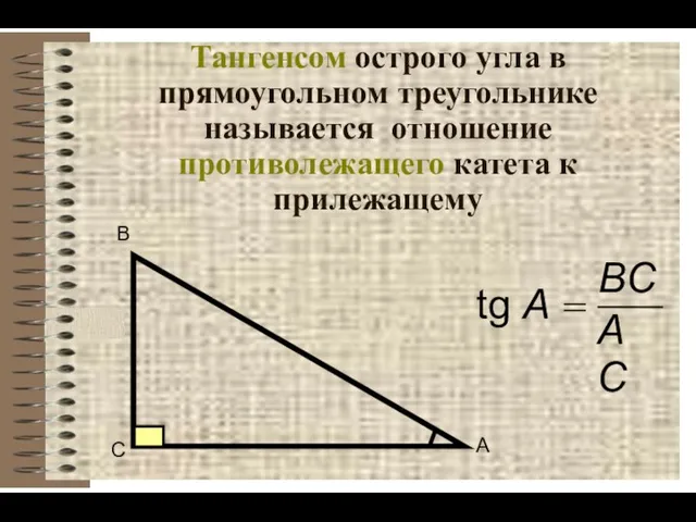 Тангенсом острого угла в прямоугольном треугольнике называется отношение противолежащего катета к прилежащему В
