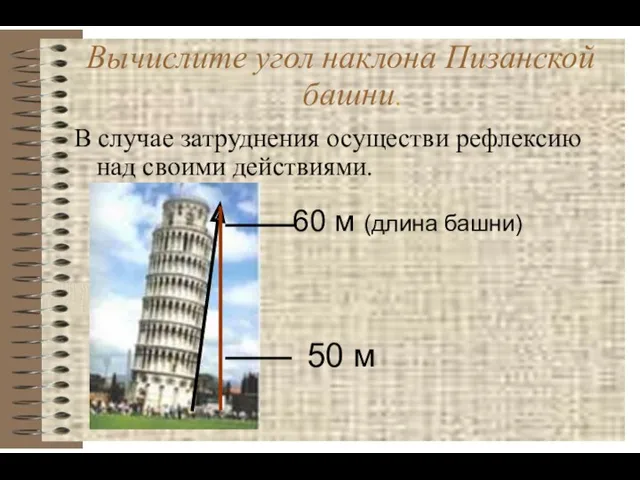 Вычислите угол наклона Пизанской башни. В случае затруднения осуществи рефлексию над своими действиями.